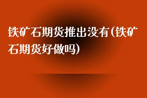 铁矿石期货推出没有(铁矿石期货好做吗)_https://www.zghnxxa.com_黄金期货_第1张