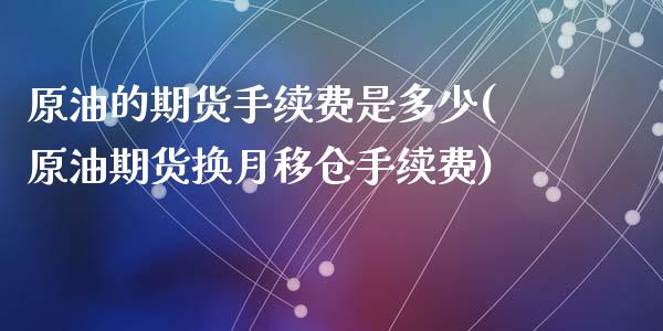 原油的期货手续费是多少(原油期货换月移仓手续费)_https://www.zghnxxa.com_国际期货_第1张