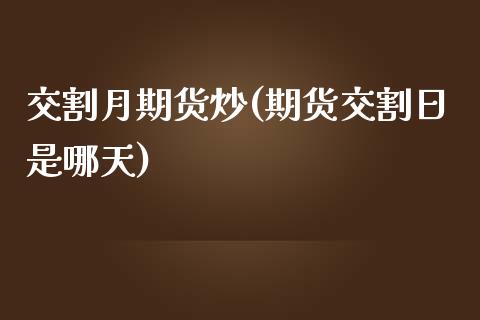 交割月期货炒(期货交割日是哪天)_https://www.zghnxxa.com_内盘期货_第1张