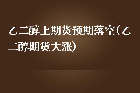 乙二醇上期货预期落空(乙二醇期货大涨)_https://www.zghnxxa.com_期货直播室_第1张