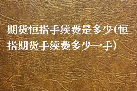 期货恒指手续费是多少(恒指期货手续费多少一手)_https://www.zghnxxa.com_国际期货_第1张