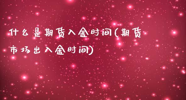 什么是期货入金时间(期货市场出入金时间)_https://www.zghnxxa.com_内盘期货_第1张