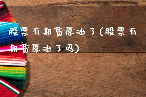 股票有期货原油了(股票有期货原油了吗)_https://www.zghnxxa.com_期货直播室_第1张