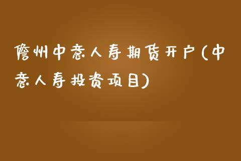 儋州中意人寿期货开户(中意人寿投资项目)_https://www.zghnxxa.com_期货直播室_第1张