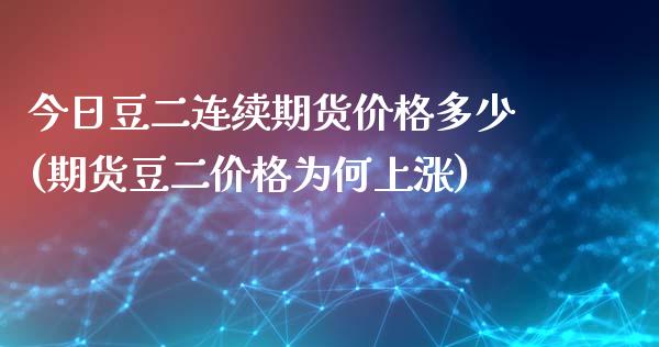 今日豆二连续期货价格多少(期货豆二价格为何上涨)_https://www.zghnxxa.com_内盘期货_第1张