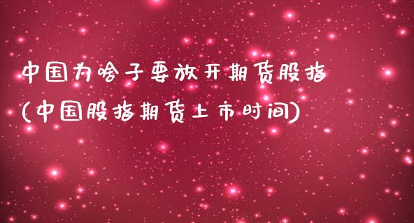 中国为啥子要放开期货股指(中国股指期货上市时间)_https://www.zghnxxa.com_期货直播室_第1张