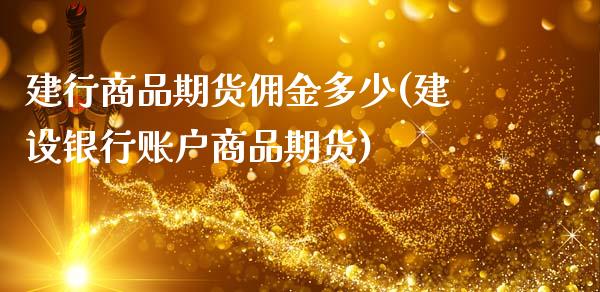 建行商品期货佣金多少(建设银行账户商品期货)_https://www.zghnxxa.com_国际期货_第1张