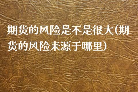 期货的风险是不是很大(期货的风险来源于哪里)_https://www.zghnxxa.com_国际期货_第1张