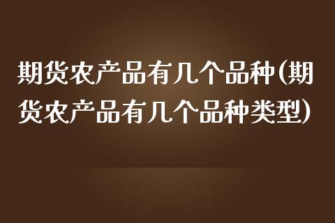 期货农产品有几个品种(期货农产品有几个品种类型)_https://www.zghnxxa.com_内盘期货_第1张