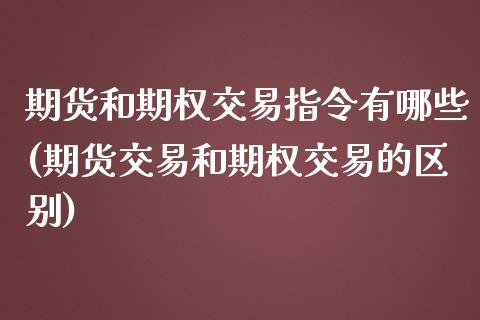 期货和期权交易指令有哪些(期货交易和期权交易的区别)_https://www.zghnxxa.com_期货直播室_第1张