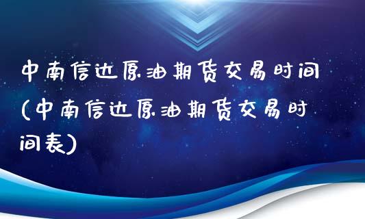 中南信达原油期货交易时间(中南信达原油期货交易时间表)_https://www.zghnxxa.com_黄金期货_第1张