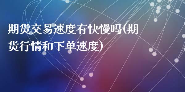 期货交易速度有快慢吗(期货行情和下单速度)_https://www.zghnxxa.com_内盘期货_第1张