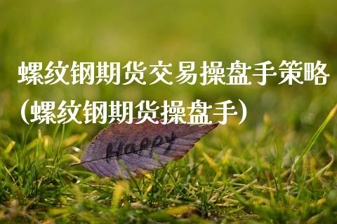 螺纹钢期货交易操盘手策略(螺纹钢期货操盘手)_https://www.zghnxxa.com_期货直播室_第1张