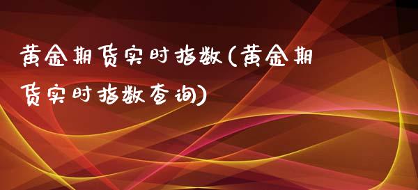 黄金期货实时指数(黄金期货实时指数查询)_https://www.zghnxxa.com_内盘期货_第1张