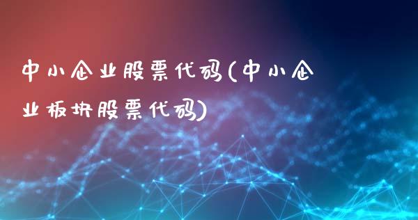 中小企业股票代码(中小企业板块股票代码)_https://www.zghnxxa.com_国际期货_第1张