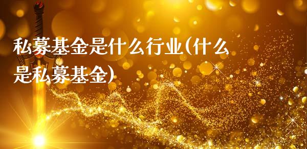 私募基金是什么行业(什么是私募基金)_https://www.zghnxxa.com_黄金期货_第1张