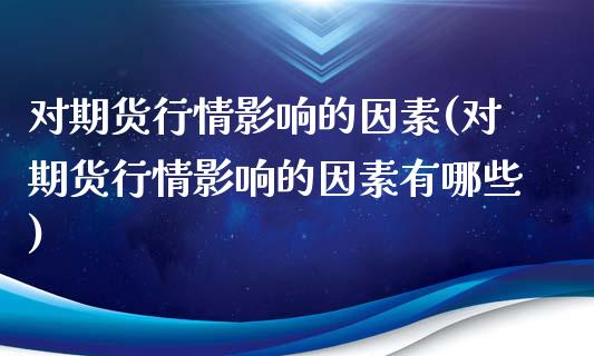 对期货行情影响的因素(对期货行情影响的因素有哪些)_https://www.zghnxxa.com_黄金期货_第1张