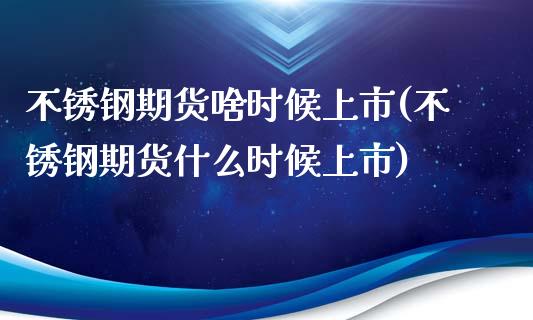 不锈钢期货啥时候上市(不锈钢期货什么时候上市)_https://www.zghnxxa.com_国际期货_第1张