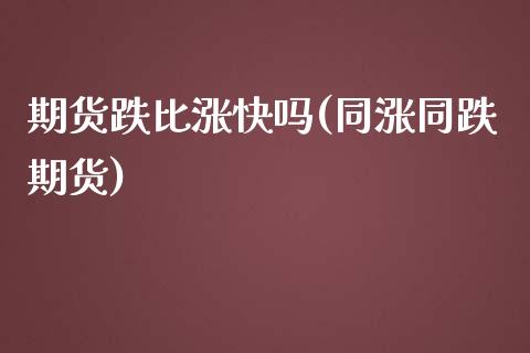 期货跌比涨快吗(同涨同跌期货)_https://www.zghnxxa.com_内盘期货_第1张