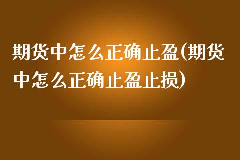 期货中怎么正确止盈(期货中怎么正确止盈止损)_https://www.zghnxxa.com_国际期货_第1张