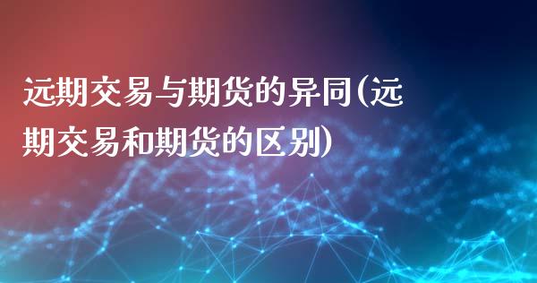 远期交易与期货的异同(远期交易和期货的区别)_https://www.zghnxxa.com_黄金期货_第1张