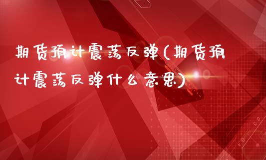 期货预计震荡反弹(期货预计震荡反弹什么意思)_https://www.zghnxxa.com_期货直播室_第1张