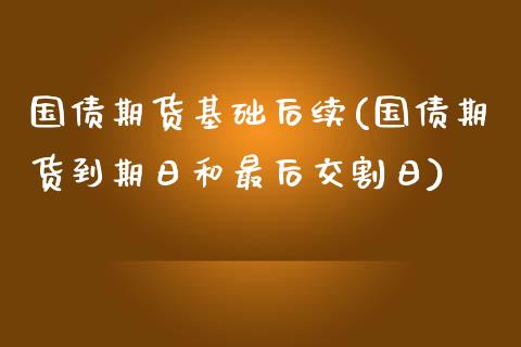 国债期货基础后续(国债期货到期日和最后交割日)_https://www.zghnxxa.com_黄金期货_第1张