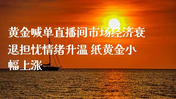 黄金喊单直播间市场经济衰退担忧情绪升温 纸黄金小幅上涨_https://www.zghnxxa.com_黄金期货_第1张