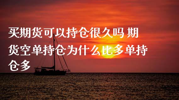 买期货可以持仓很久吗 期货空单持仓为什么比多单持仓多_https://www.zghnxxa.com_黄金期货_第1张