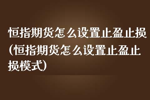 恒指期货怎么设置止盈止损(恒指期货怎么设置止盈止损模式)_https://www.zghnxxa.com_期货直播室_第1张