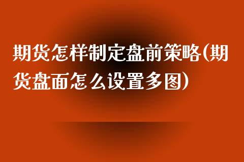 期货怎样制定盘前策略(期货盘面怎么设置多图)_https://www.zghnxxa.com_国际期货_第1张