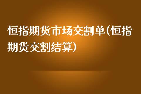 恒指期货市场交割单(恒指期货交割结算)_https://www.zghnxxa.com_国际期货_第1张