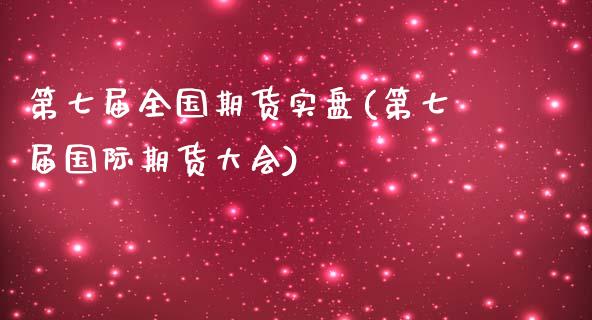 第七届全国期货实盘(第七届国际期货大会)_https://www.zghnxxa.com_黄金期货_第1张