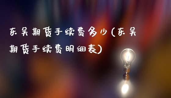 东吴期货手续费多少(东吴期货手续费明细表)_https://www.zghnxxa.com_内盘期货_第1张