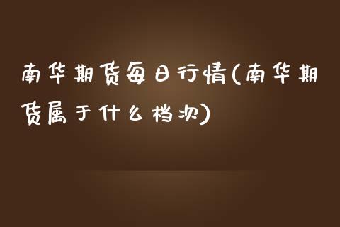 南华期货每日行情(南华期货属于什么档次)_https://www.zghnxxa.com_国际期货_第1张