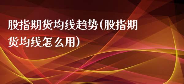 股指期货均线趋势(股指期货均线怎么用)_https://www.zghnxxa.com_国际期货_第1张