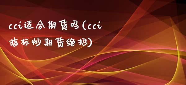 cci适合期货吗(cci指标炒期货绝招)_https://www.zghnxxa.com_国际期货_第1张