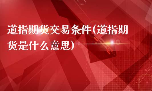 道指期货交易条件(道指期货是什么意思)_https://www.zghnxxa.com_国际期货_第1张