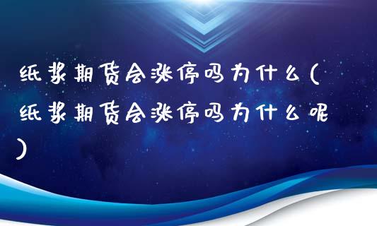 纸浆期货会涨停吗为什么(纸浆期货会涨停吗为什么呢)_https://www.zghnxxa.com_国际期货_第1张