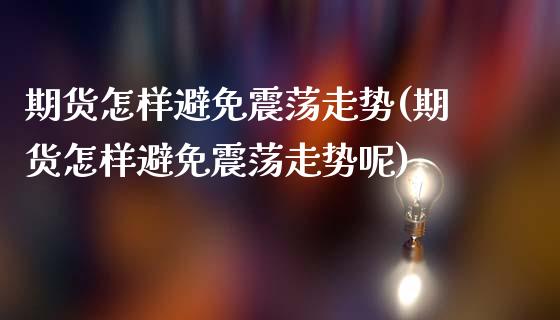 期货怎样避免震荡走势(期货怎样避免震荡走势呢)_https://www.zghnxxa.com_内盘期货_第1张