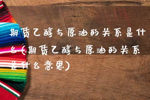 期货乙醇与原油的关系是什么(期货乙醇与原油的关系是什么意思)_https://www.zghnxxa.com_黄金期货_第1张