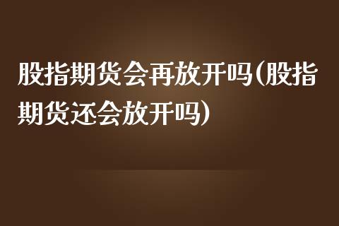 股指期货会再放开吗(股指期货还会放开吗)_https://www.zghnxxa.com_内盘期货_第1张