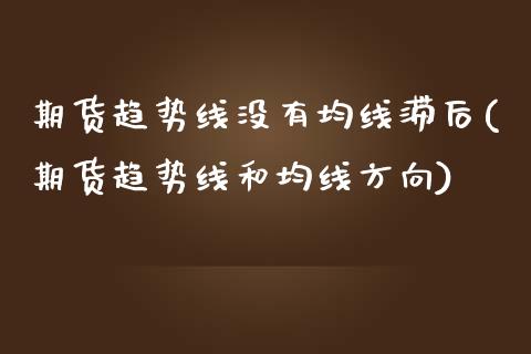 期货趋势线没有均线滞后(期货趋势线和均线方向)_https://www.zghnxxa.com_国际期货_第1张