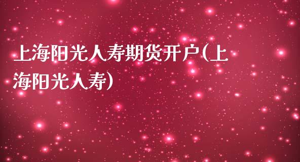 上海阳光人寿期货开户(上海阳光人寿)_https://www.zghnxxa.com_黄金期货_第1张