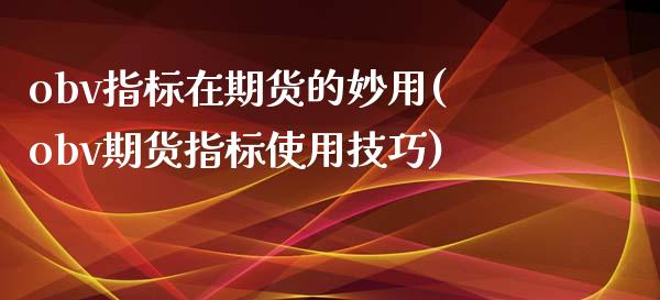 obv指标在期货的妙用(obv期货指标使用技巧)_https://www.zghnxxa.com_内盘期货_第1张