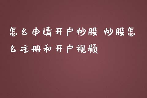 怎么申请开户炒股 炒股怎么注册和开户视频_https://www.zghnxxa.com_内盘期货_第1张