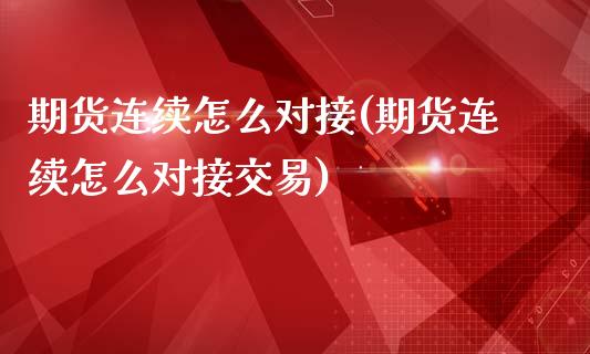 期货连续怎么对接(期货连续怎么对接交易)_https://www.zghnxxa.com_国际期货_第1张