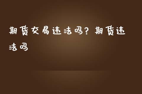 期货交易违法吗? 期货违法吗_https://www.zghnxxa.com_内盘期货_第1张