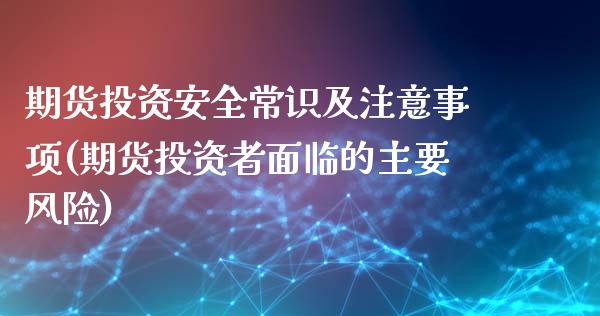 期货投资安全常识及注意事项(期货投资者面临的主要风险)_https://www.zghnxxa.com_内盘期货_第1张