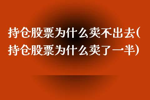 持仓股票为什么卖不出去(持仓股票为什么卖了一半)_https://www.zghnxxa.com_内盘期货_第1张